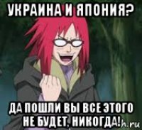 украина и япония? да пошли вы все этого не будет, никогда!