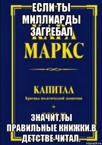 если ты миллиарды загребал значит,ты правильные книжки.в детстве читал.
