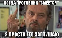 когда противник "смеется" -я просто его заглушаю