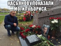 касьянову показали могилу бориса. 