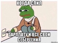 когда слил зарплату и все свои себереения