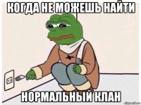 когда не можешь найти нормальный клан