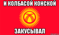 и колбасой конской закусывал