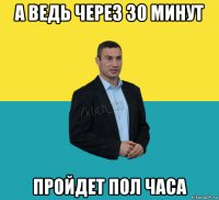 а ведь через 30 минут пройдет пол часа