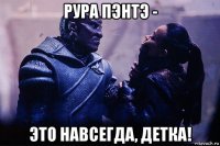 рура пэнтэ - это навсегда, детка!