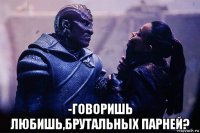  -говоришь любишь,брутальных парней?