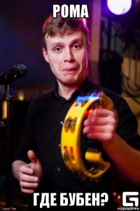 рома где бубен?