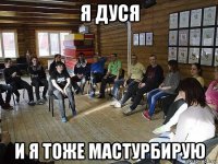я дуся и я тоже мастурбирую