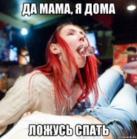 да мама, я дома ложусь спать