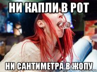 ни капли в рот ни сантиметра в жопу