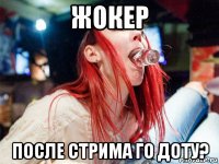 жокер после стрима го доту?