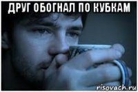 друг обогнал по кубкам 