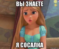 вы знаете я сосалка