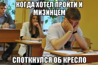 когда хотел пройти и мизинцем споткнулся об кресло