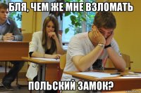 бля, чем же мне взломать польский замок?