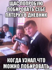 щас попробую лобировать себе пятерку в дневник когда узнал.что можно лобировать