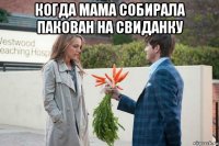 когда мама собирала пакован на свиданку 