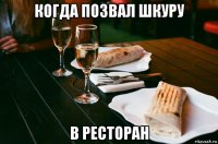 когда позвал шкуру в ресторан