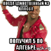когда единственный из класса получил 5 по алгебре