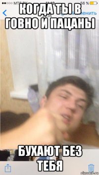 когда ты в говно и пацаны бухают без тебя