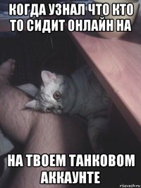 когда узнал что кто то сидит онлайн на на твоем танковом аккаунте