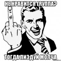 не нравится группа? тогда пиздуй молча