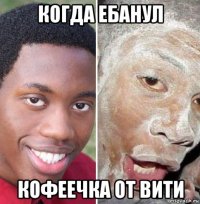 когда ебанул кофеечка от вити