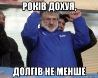 років дохуя, долгів не менше