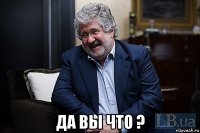  да вы что ?