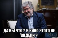  да вы что ? в кино этого не видели ?