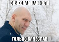 вячеслав как коля только вячеслав