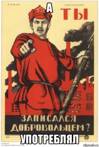 а употреблял
