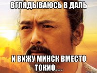 вглядываюсь в даль и вижу минск вместо токио. . .