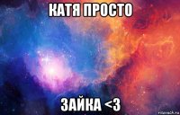 катя просто зайка <3