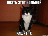 опять этот больной рашит тх