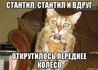 стантил, стантил и вдруг открутилось переднее колесо