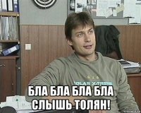  бла бла бла бла слышь толян!
