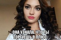  она узнала, что ты торгуешь в плюс.