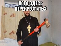 кого здесь перекрестить? 