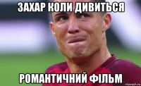 захар коли дивиться романтичний фільм