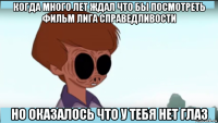 когда много лет ждал что бы посмотреть фильм лига справедливости но оказалось что у тебя нет глаз
