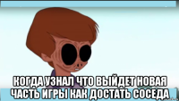  когда узнал что выйдет новая часть игры как достать соседа