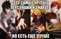это самые крутые персонажи из наруто но есть ещё лучше