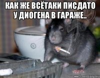 как же всётаки писдато у диогена в гараже.. 