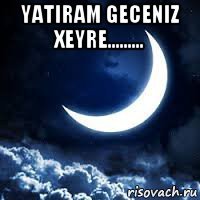yatiram geceniz xeyre......... 