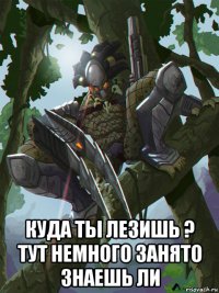  куда ты лезишь ? тут немного занято знаешь ли
