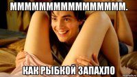 мммммммммммммммм. как рыбкой запахло