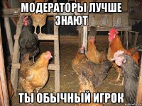 модераторы лучше знают ты обычный игрок