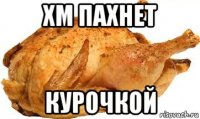 хм пахнет курочкой