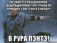 не знал что объеденённая федерация планет построена по принципу советского союза?? в рура пэнтэ!